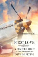 First Love: A Fighter Pilot in Korea Memoirs and Love of Flying: by Mostly True 0595481205 Book Cover