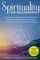 Spirituality for Beginners: Improve your spirituality, your mindfulness, and your wellness with holistic health and alternative medicine + hints of astrology 1801474974 Book Cover