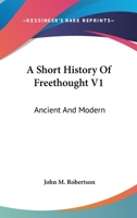 A Short History Of Freethought V1: Ancient And Modern 1163123374 Book Cover