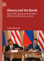 Obama and the Bomb: New START, Russia and the Politics of Post-Cold War Arms Control 3032025710 Book Cover