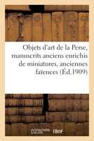 Objets d'Art de la Perse, Précieux Manuscrits Anciens Enrichis de Miniatures, Anciennes Faïences 2329543751 Book Cover