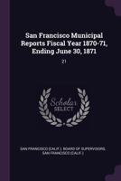 San Francisco Municipal Reports Fiscal Year 1870-71, Ending June 30, 1871: 21 137826021X Book Cover