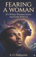 Fearing A Woman: It's Where Wisdom Starts And Ends With Us B0CKQ277G6 Book Cover
