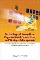 Technological Know-How, Organizational Capabilities, and Strategic Management: Business Strategy and Enterprise Development in Competitive Environment 9812568506 Book Cover