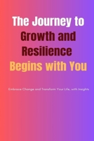The Journey to Growth and Resilience Begins with You: Embrace Change and Transform Your Life, with Insights B0DWNC7G87 Book Cover