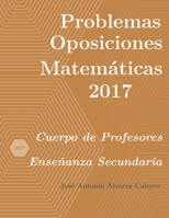 Problemas resueltos de Oposiciones de Matemáticas año 2017: Cuerpo de Profesores de Enseñanza Secundaria B089TV3JHP Book Cover