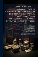 Joannis Sculteti ... Armamentarium Chirurgicum, Olim Auctum Triginta Novem Tabulis, Tam Veteres Quam Recentiores Machinas & Operationes Exhibentibus.. 1272862240 Book Cover