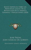 Juicio Imparcial Sobre Las Principales Causas De La Revolucion De La America Espanola, Y Reflecciones (1828) 1160126550 Book Cover