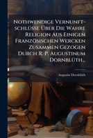 Nothwendige Vernunft-schlüsse Über Die Wahre Religion Aus Einigen Französischen Wercken Zusammen Gezogen Durch R. P. Augustinum Dornblüth... 1271707950 Book Cover