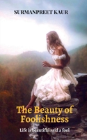 The Beauty of Foolishness: Life is Beautiful said a Fool B0GTPWZ2TV Book Cover