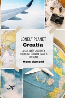 Lonely Planet Croatia: A Culinary Journey Through Croatia's Past & Present B0CRKG5BBF Book Cover