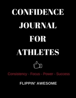 CONFIDENCE JOURNAL FOR ATHLETES: Consistency * Focus * Power * Success 1949015114 Book Cover