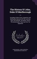 The History of John, Duke of Marlborough ...: Including a More Exact, Impartial, and Methodical Narrative of the Late War Upon the Danube, the Rhine, and in the Netherlands, Than Has Ever Yet Appeared 117607427X Book Cover
