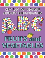 ABC 123 Dot Marker Activity Book For Kids - Fruits and Vegetables: Help your kid learn motor skills, hand-eye coordination, knowledge while having fun B093RP241D Book Cover