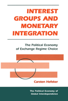Interest Groups and Monetary Integration: The Political Economy of Exchange Regime Choice 0367316307 Book Cover