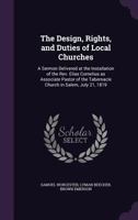 The Design, Rights, and Duties of Local Churches: A Sermon Delivered at the Installation of the REV. Elias Cornelius as Associate Pastor of the Tabernacle Church in Salem, July 21, 1819 135852159X Book Cover