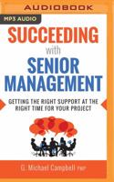 Succeeding with Senior Management: Getting the Right Support at the Right Time for Your Project 1536663328 Book Cover