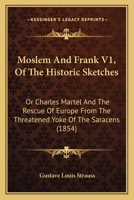 Moslem And Frank V1, Of The Historic Sketches: Or Charles Martel And The Rescue Of Europe From The Threatened Yoke Of The Saracens 116485772X Book Cover