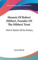Memoir Of Robert Hibbert, Founder Of The Hibbert Trust: With A Sketch Of Its History 0548286795 Book Cover
