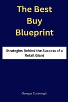 The Best Buy Blueprint: Strategies Behind the Success of a Retail Giant B0F6CR2LH7 Book Cover