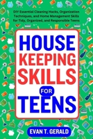 HOUSEKEEPING SKILLS FOR TEENS: DIY Essential Cleaning Hacks, Organization Techniques, and Home Management Skills for Tidy, Organized, and Responsible Teens B0CNKQKMWZ Book Cover