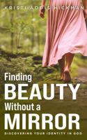 Finding Beauty Without a Mirror: Discovering Your Identity in God B0GK2ZVRWV Book Cover
