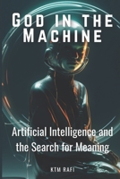 God in the Machine: Artificial Intelligence and the Search for Meaning: Exploring the Intersection of Technology, Spirituality, and Humanity in the Digital Age B0DZGN24RL Book Cover