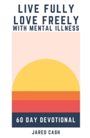 Live Fully, Love Freely with Mental Illness: 60-Day Devotional 0578911388 Book Cover