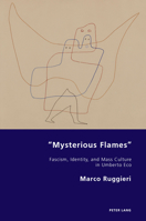 "Mysterious Flames": Fascism, Identity, and Mass Culture in Umberto Eco (Italian Modernities, 47) 1803744057 Book Cover