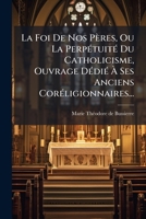 La Foi De Nos Pères, Ou La PerpÃ(c)tuitÃ(c) Du Catholicisme, Ouvrage DÃ(c)diÃ(c) Ã Ses Anciens CorÃ(c)ligionnaires... 1024638227 Book Cover
