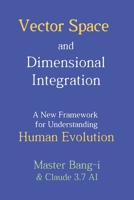 Vector Space and Dimensional Integration: A New Framework for Understanding Human Evolution (Dimensional Insights by Bang-i) B0F8RDD56C Book Cover