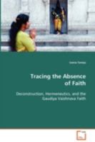 Tracing the Absence of Faith: Deconstruction, Hermeneutics, and the Gaudiya Vaishnava Faith 3639082664 Book Cover