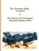 The Croissant Rage: A Legend: The History of Croissants: ( Ottoman Empire 1600) 1534908412 Book Cover