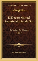 El Doctor Manuel Augusto Montes De Oca: Su Vida Y Su Muerte (1883) 1167678419 Book Cover