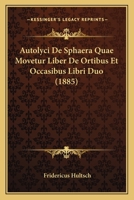 Autolyci De Sphaera Quae Movetur Liber De Ortibus Et Occasibus Libri Duo (1885) 1168099587 Book Cover