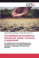 Variabilidad pluviométrica plurianual, anual, mensual y estacional: Un estudio sobre las precipitaciones en forma de lluvia, en la región pampeana ... durante cinco décadas 6200039321 Book Cover