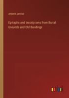 Epitaphs and Inscriptions from Burial Grounds and Old Buildings 3385233550 Book Cover