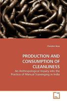 PRODUCTION AND CONSUMPTION OF CLEANLINESS: An Anthropological Inquiry into the Practice of Manual Scavenging in India 3639259866 Book Cover