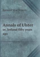 Annals of Ulster Or, Ireland Fifty Years Ago 5518536399 Book Cover