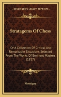 Stratagems Of Chess: Or, A Collection Of Critical And Remarkable Situations, Selected From The Works Of Eminent Masters 101862841X Book Cover