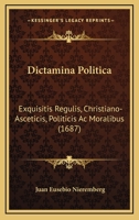 Dictamina Politica: Exquisitis Regulis, Christiano-Asceticis, Politicis Ac Moralibus (1687) 1104858398 Book Cover