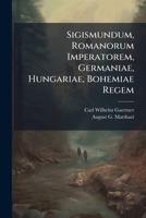 Sigismundum, Romanorum Imperatorem, Germaniae, Hungariae, Bohemiae Regem... 1277446989 Book Cover