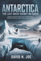 ANTARCTICA: The Last Great Secret on Earth: Exploring South Frigid Zone’s Hidden Past, Mysterious Discoveries, and Uncertain Future B0FNL6YT1P Book Cover