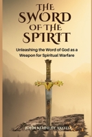 THE SWORD OF THE SPIRIT: Unleashing the Word of God as a Weapon for Spiritual Warfare B0C9SNG9CF Book Cover
