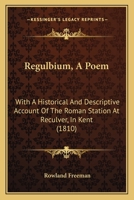Regulbium, A Poem: With A Historical And Descriptive Account Of The Roman Station At Reculver, In Kent 112069003X Book Cover