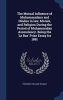 The Mutual Influence of Muhammadans and Hindus in Law, Morals, and Religion During the Period of Muhammadan Ascendancy. Being the 'Le Bas' Prize Essay for 1891 1376791668 Book Cover