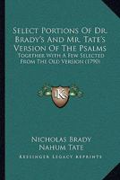 Select Portions Of Dr. Brady's And Mr. Tate's Version Of The Psalms: Together With A Few Selected From The Old Version 116578226X Book Cover