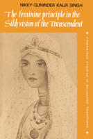 The Feminine Principle in the Sikh Vision of the Transcendent 0521050561 Book Cover