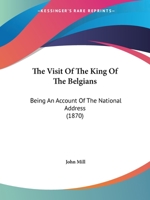 The Visit Of The King Of The Belgians: Being An Account Of The National Address 0469114282 Book Cover