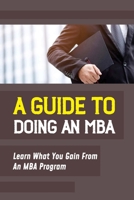 A Guide To Doing An MBA: Learn What You Gain From An MBA Program: Benefit From An Mba B09CL18C9N Book Cover